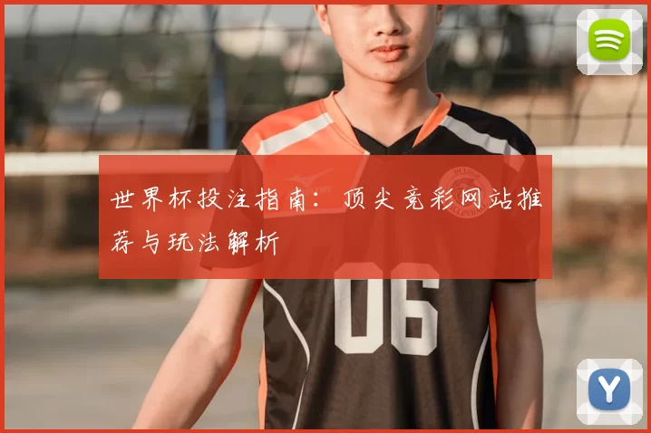 世界杯投注指南:顶尖竞彩网站推荐与玩法解析