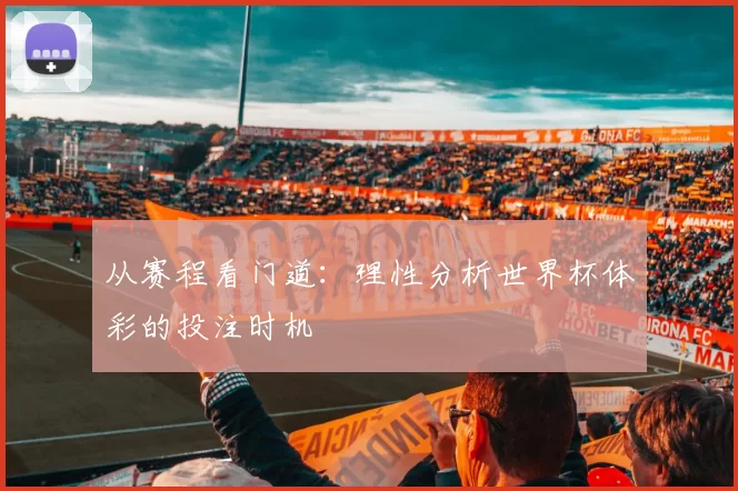 从赛程看门道：理性分析世界杯体彩的投注时机