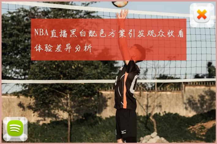 NBA直播黑白配色方案引发观众收看体验差异分析