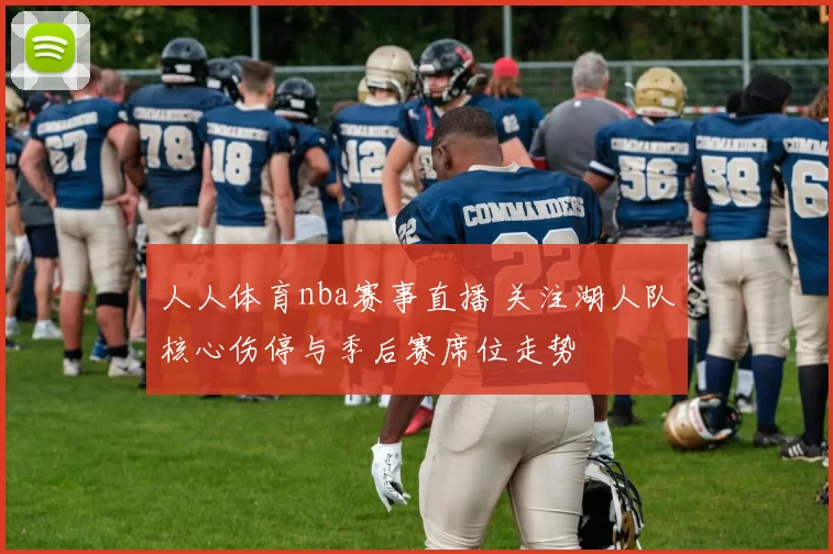 人人体育nba赛事直播 关注湖人队核心伤停与季后赛席位走势