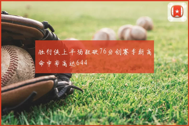 独行侠上半场狂砍76分创赛季新高命中率高达644