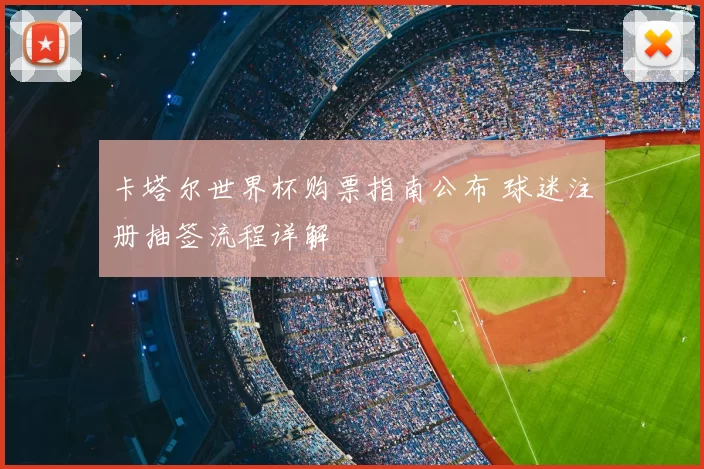 卡塔尔世界杯购票指南公布 球迷注册抽签流程详解