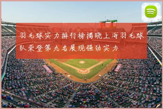 羽毛球实力排行榜揭晓上海羽毛球队荣登第九名展现强劲实力