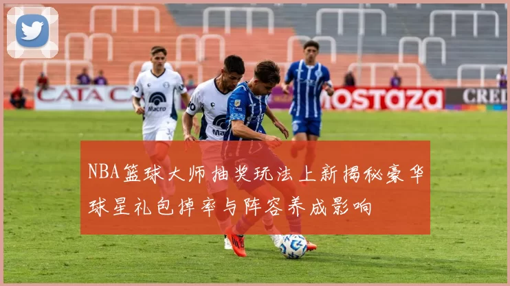 NBA篮球大师抽奖玩法上新揭秘豪华球星礼包掉率与阵容养成影响