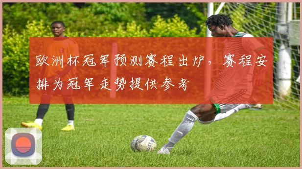 欧洲杯冠军预测赛程出炉,赛程安排为冠军走势提供参考