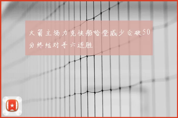 火箭主场力克快船哈登威少合砍50分终结对手六连胜