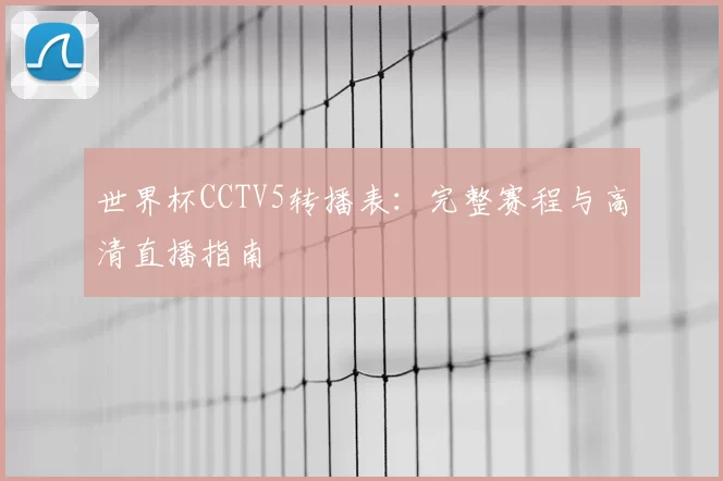 世界杯CCTV5转播表:完整赛程与高清直播指南
