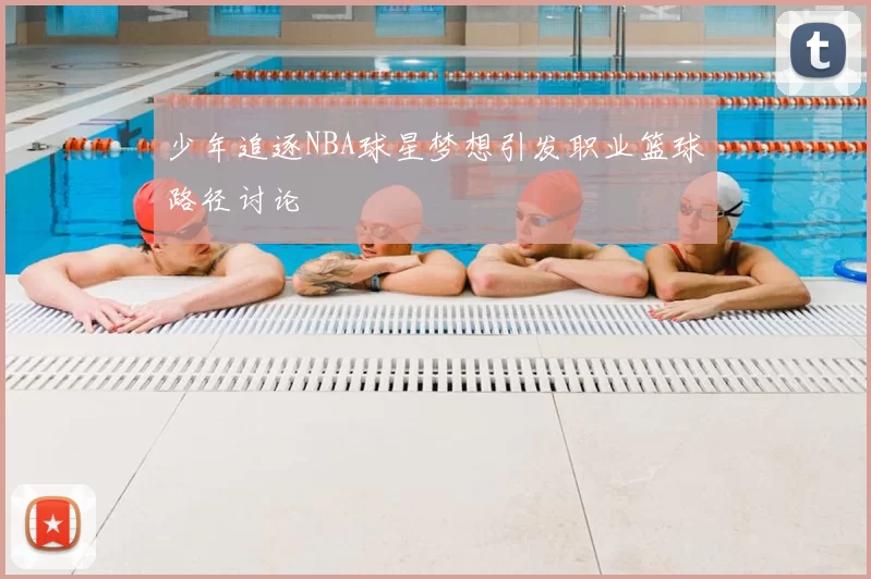 少年追逐NBA球星梦想引发职业篮球路径讨论