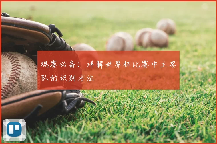 观赛必备：详解世界杯比赛中主客队的识别方法