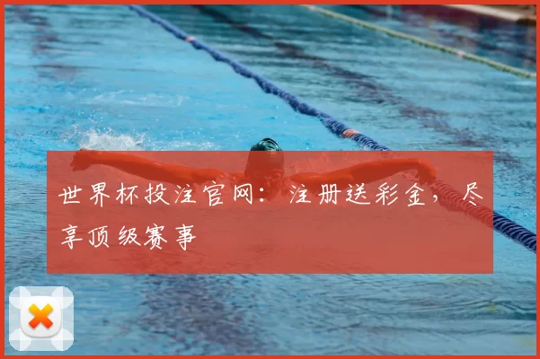 世界杯投注官网:注册送彩金,尽享顶级赛事