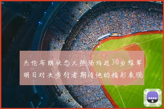 杰伦布朗状态火热场均近30分绿军明日对决步行者期待他的精彩表现