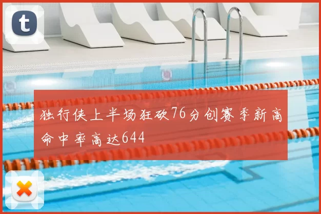 独行侠上半场狂砍76分创赛季新高命中率高达644