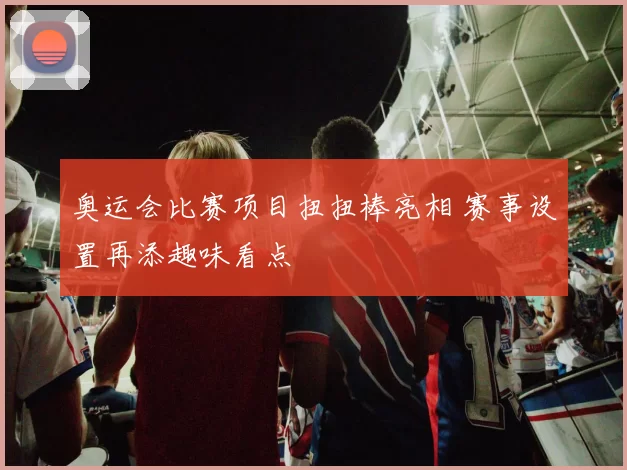 奥运会比赛项目扭扭棒亮相 赛事设置再添趣味看点