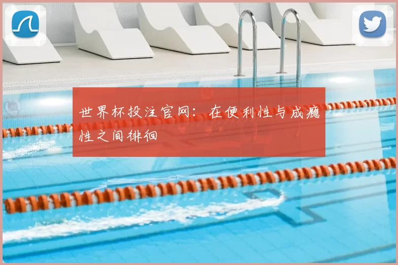 世界杯投注官网:在便利性与成瘾性之间徘徊