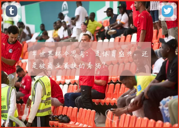年世界杯冷思考：是体育盛典，还是被商业裹挟的秀场？