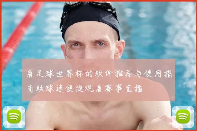 看足球世界杯的软件推荐与使用指南助球迷便捷观看赛事直播