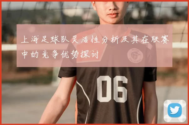 上海足球队灵活性分析及其在联赛中的竞争优势探讨