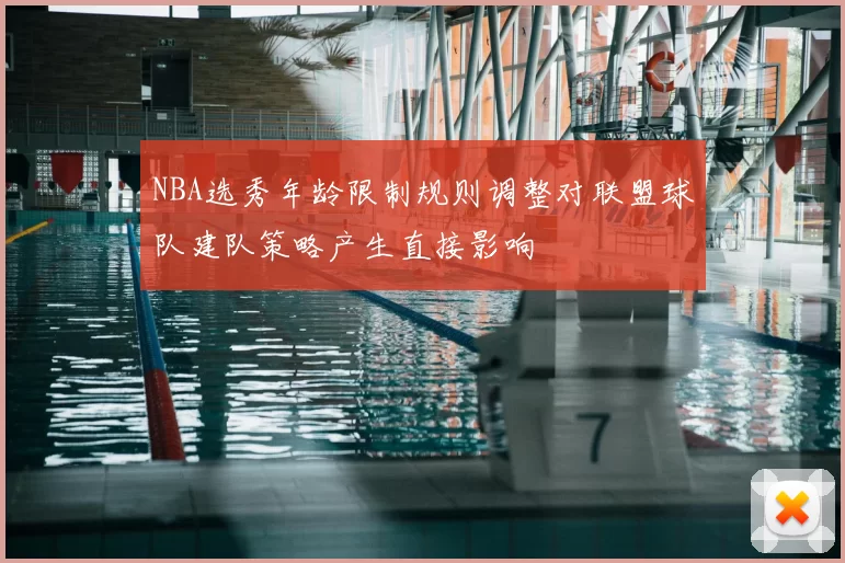 NBA选秀年龄限制规则调整对联盟球队建队策略产生直接影响