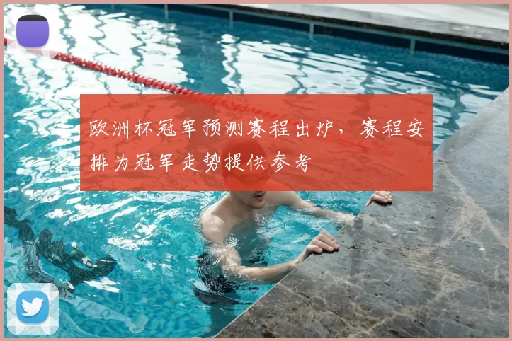 欧洲杯冠军预测赛程出炉,赛程安排为冠军走势提供参考
