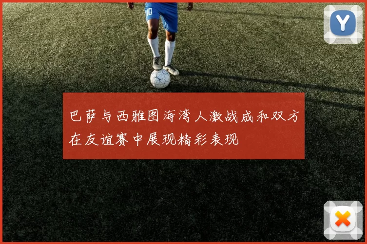 巴萨与西雅图海湾人激战成和双方在友谊赛中展现精彩表现