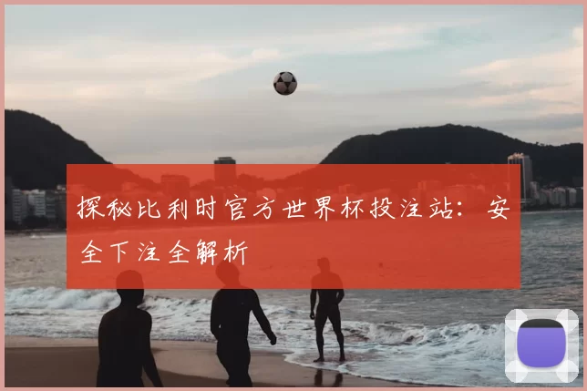 探秘比利时官方世界杯投注站:安全下注全解析