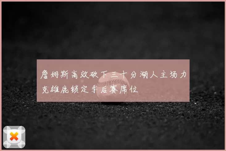 詹姆斯高效砍下三十分湖人主场力克雄鹿锁定季后赛席位