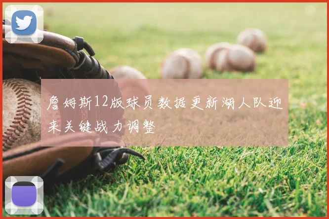 詹姆斯12版球员数据更新湖人队迎来关键战力调整