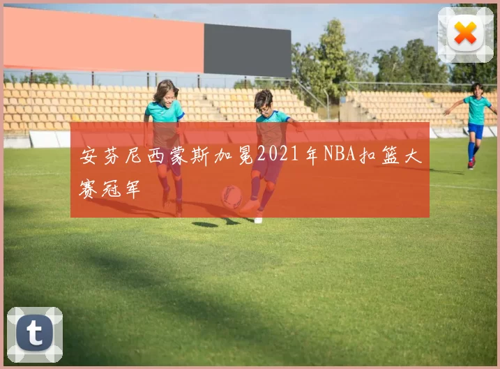 安芬尼西蒙斯加冕2021年NBA扣篮大赛冠军
