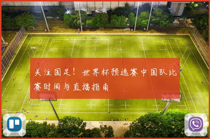 关注国足!世界杯预选赛中国队比赛时间与直播指南