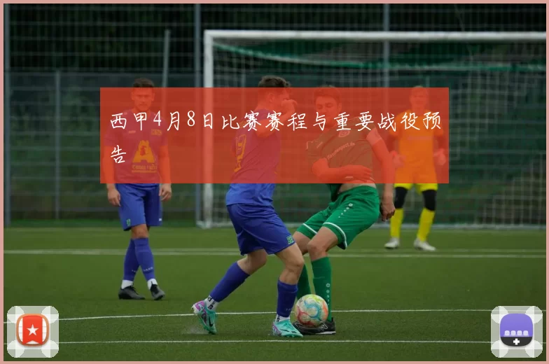 西甲4月8日比赛赛程与重要战役预告
