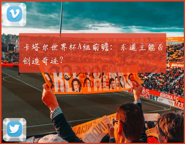 卡塔尔世界杯A组前瞻:东道主能否创造奇迹?
