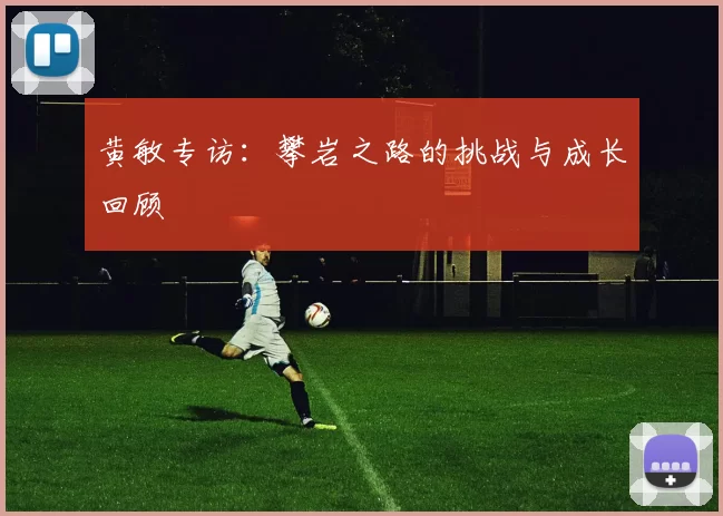 黄敏专访:攀岩之路的挑战与成长回顾