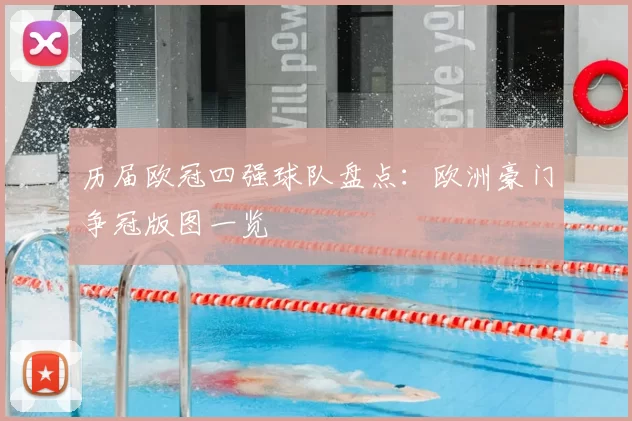 历届欧冠四强球队盘点:欧洲豪门争冠版图一览
