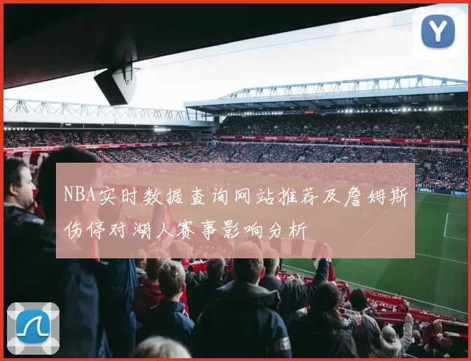 NBA实时数据查询网站推荐及詹姆斯伤停对湖人赛事影响分析