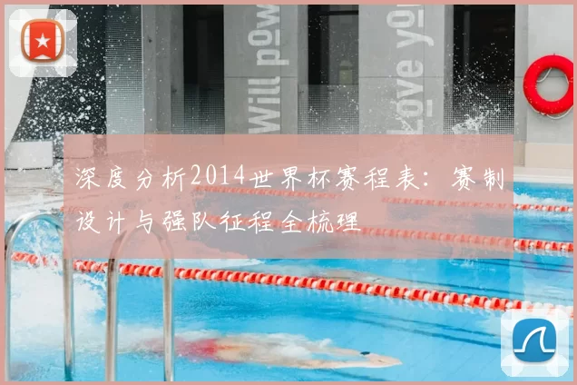 深度分析2014世界杯赛程表:赛制设计与强队征程全梳理