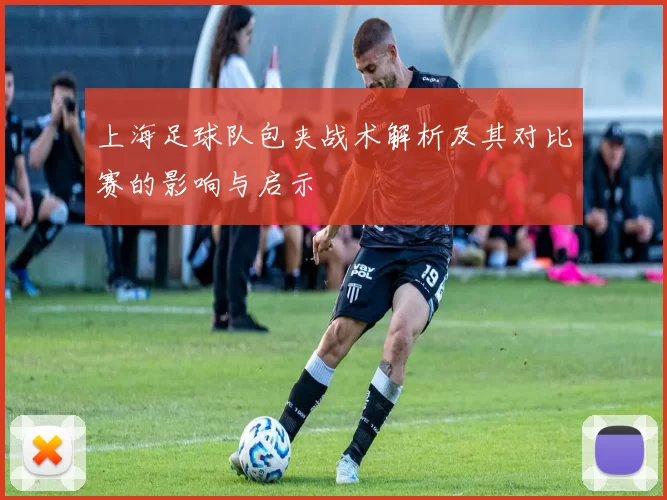 上海足球队包夹战术解析及其对比赛的影响与启示