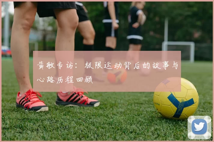 黄敏专访:极限运动背后的故事与心路历程回顾