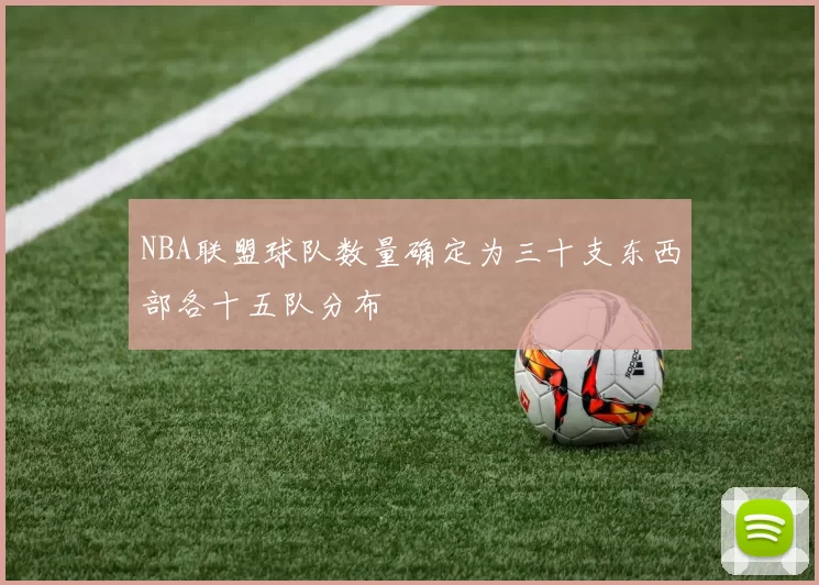 NBA联盟球队数量确定为三十支东西部各十五队分布