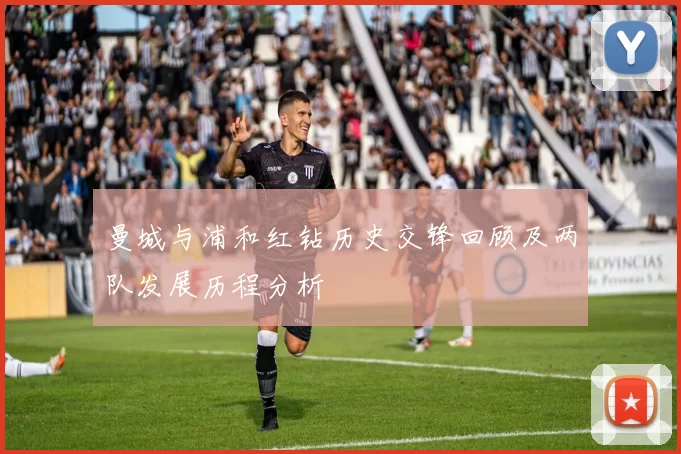 曼城与浦和红钻历史交锋回顾及两队发展历程分析