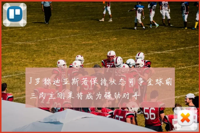 J罗称迪亚斯若保持状态可争金球前三民主刚果将成为强劲对手