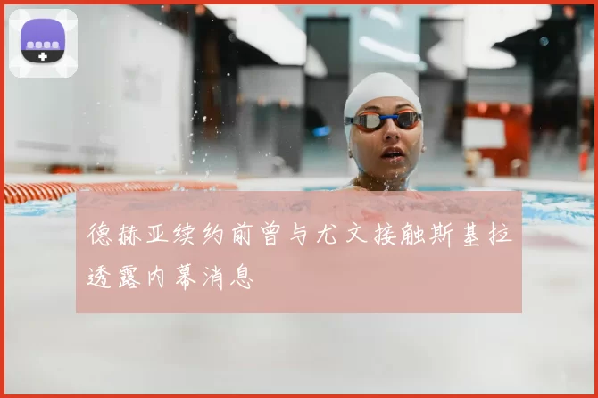 德赫亚续约前曾与尤文接触斯基拉透露内幕消息