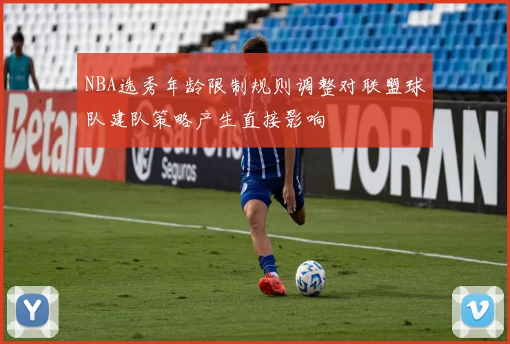 NBA选秀年龄限制规则调整对联盟球队建队策略产生直接影响