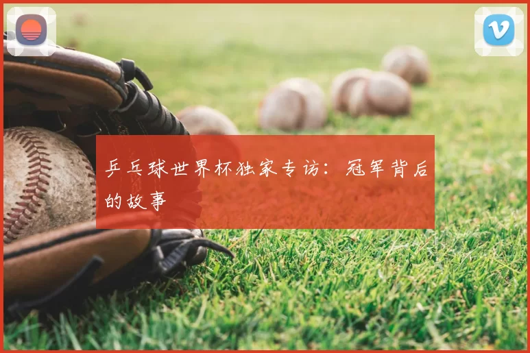 乒乓球世界杯独家专访：冠军背后的故事
