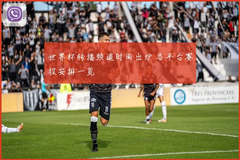 世界杯转播频道时间出炉 各平台赛程安排一览