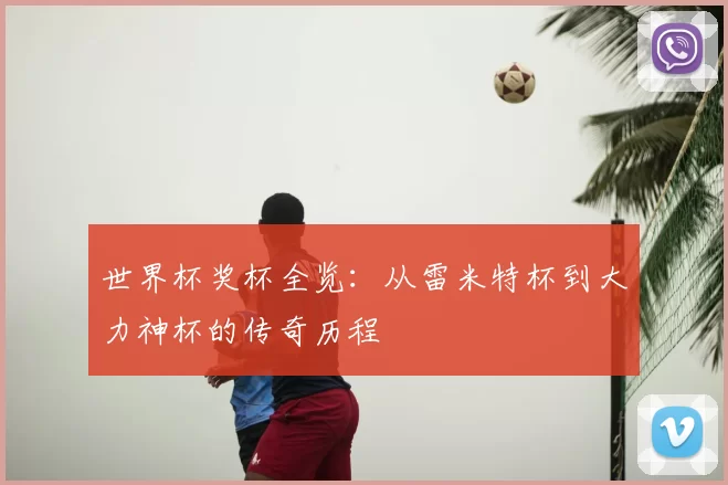 世界杯奖杯全览:从雷米特杯到大力神杯的传奇历程