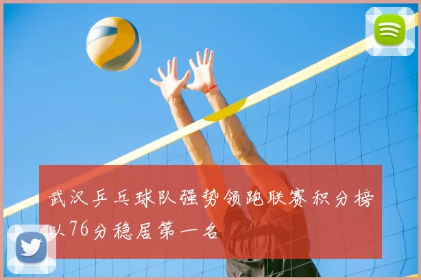 武汉乒乓球队强势领跑联赛积分榜以76分稳居第一名