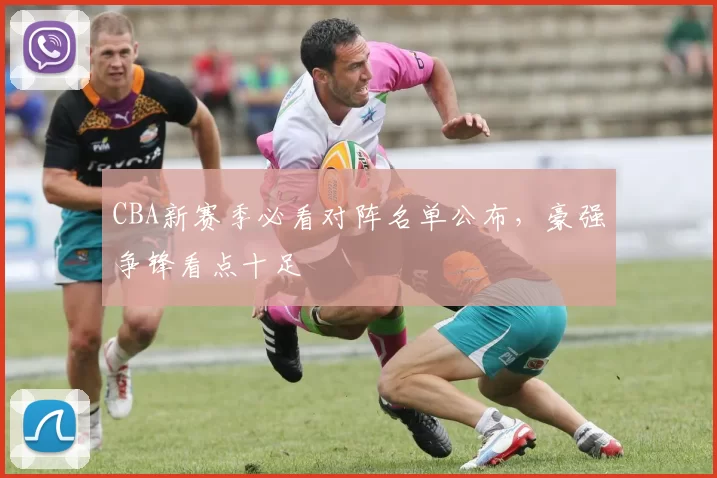 CBA新赛季必看对阵名单公布,豪强争锋看点十足
