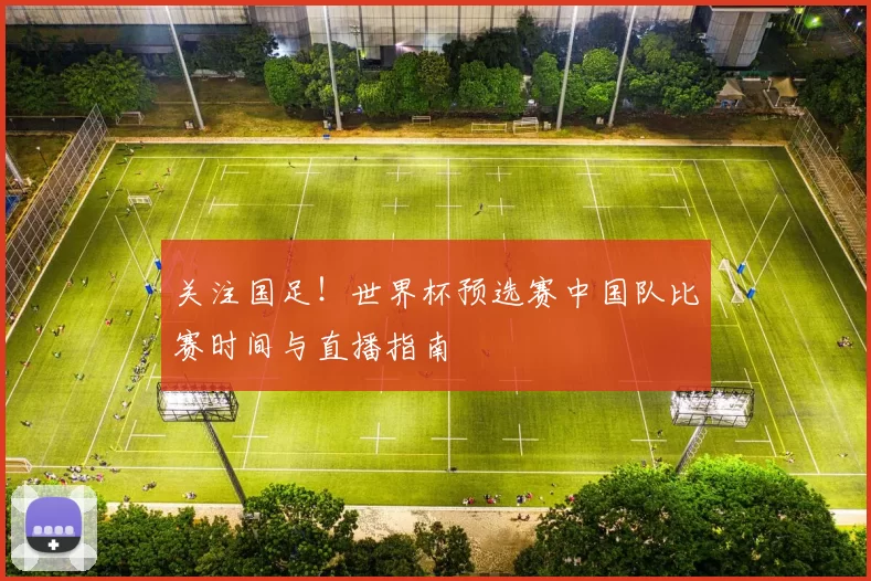 关注国足!世界杯预选赛中国队比赛时间与直播指南