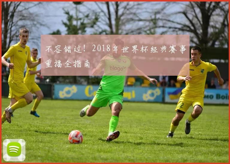 不容错过!2018年世界杯经典赛事重播全指南