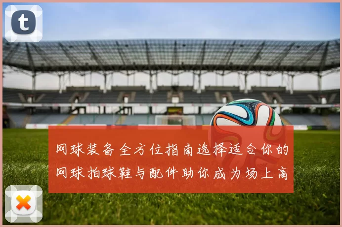 网球装备全方位指南选择适合你的网球拍球鞋与配件助你成为场上高手